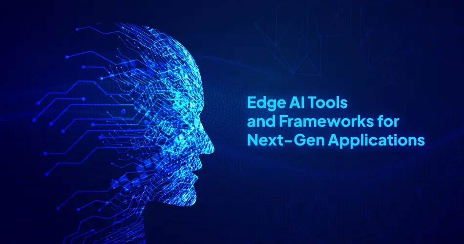 Edge AI Tools and Frameworks for Next-Gen Applications